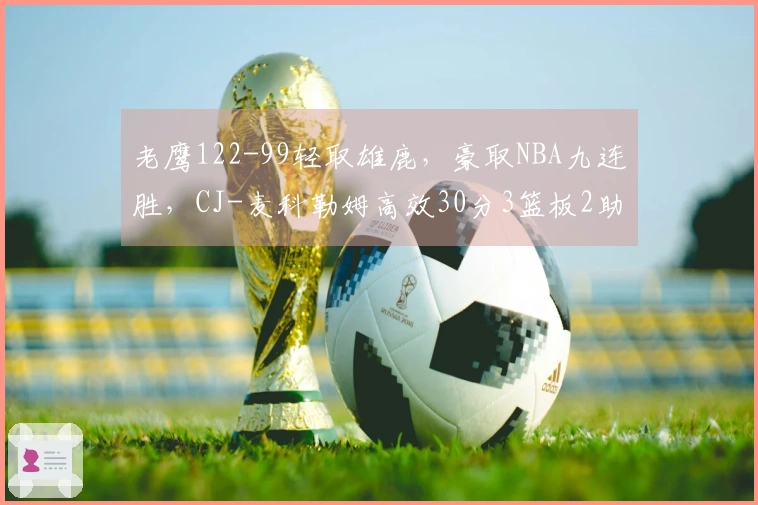 老鹰122-99轻取雄鹿，豪取NBA九连胜，CJ-麦科勒姆高效30分3篮板2助攻