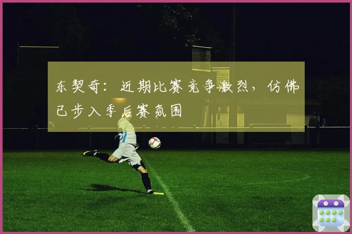 东契奇：近期比赛竞争激烈，仿佛已步入季后赛氛围