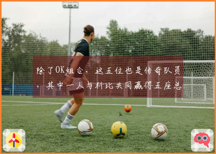 除了OK组合，这五位也是传奇队员，其中一人与科比共同赢得五座总冠军。