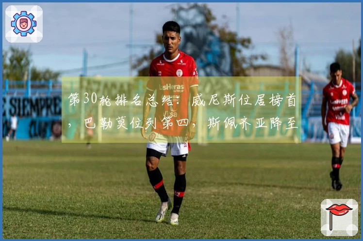 第30轮排名总结：威尼斯位居榜首，巴勒莫位列第四，斯佩齐亚降至第18位