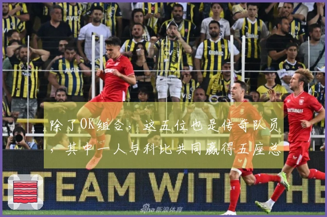 除了OK组合，这五位也是传奇队员，其中一人与科比共同赢得五座总冠军。