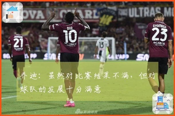 乔迪：虽然对比赛结果不满，但对球队的发展十分满意