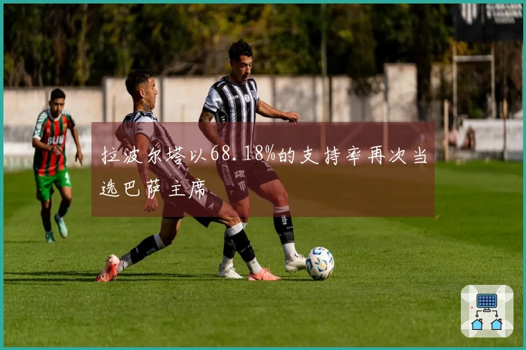 拉波尔塔以68.18%的支持率再次当选巴萨主席