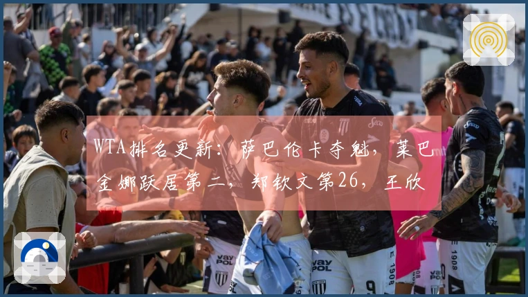 WTA排名更新：萨巴伦卡夺魁，莱巴金娜跃居第二，郑钦文第26，王欣瑜第34