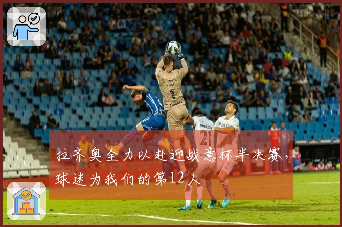 拉齐奥全力以赴迎战意杯半决赛，球迷为我们的第12人