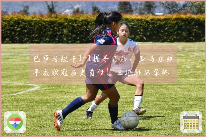 巴萨与纽卡1-1握手言和，亚马尔绝平成欧冠历史首位！三连胜记录终止