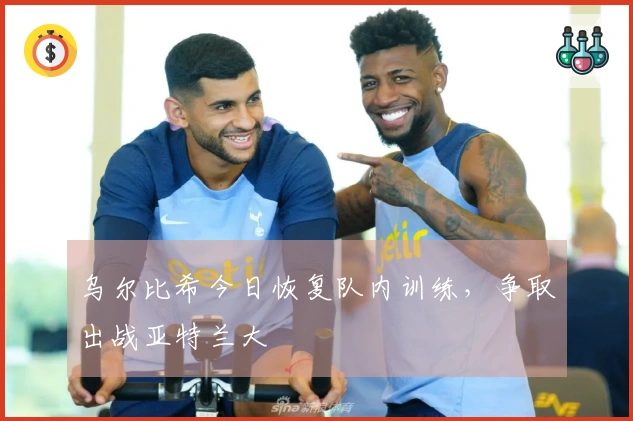 乌尔比希今日恢复队内训练，争取出战亚特兰大