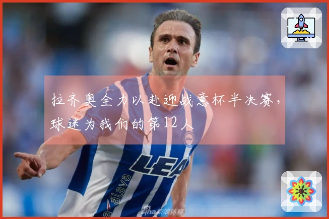 拉齐奥全力以赴迎战意杯半决赛，球迷为我们的第12人