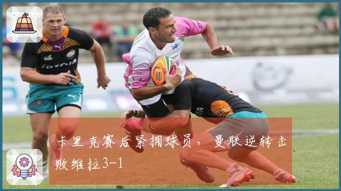 卡里克赛后紧拥球员，曼联逆转击败维拉3-1